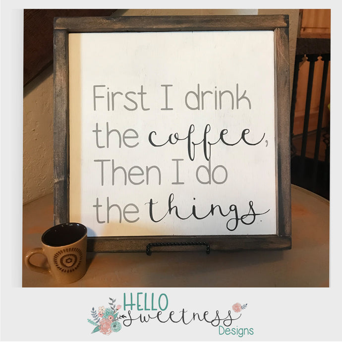 First I Drink the coffee Sign - Hello Sweetness Designs